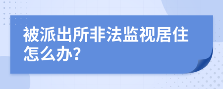 被派出所非法监视居住怎么办？