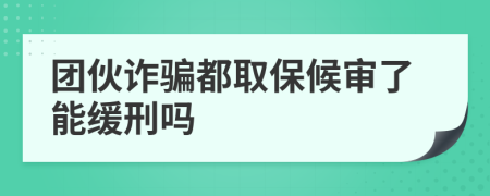 团伙诈骗都取保候审了能缓刑吗