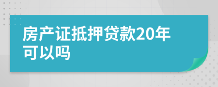 房产证抵押贷款20年可以吗