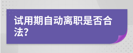 试用期自动离职是否合法？