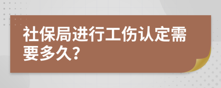 社保局进行工伤认定需要多久？