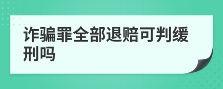 诈骗罪全部退赔可判缓刑吗