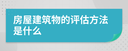 房屋建筑物的评估方法是什么