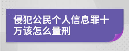 侵犯公民个人信息罪十万该怎么量刑