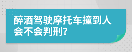 醉酒驾驶摩托车撞到人会不会判刑？