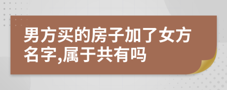 男方买的房子加了女方名字,属于共有吗