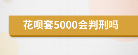 花呗套5000会判刑吗