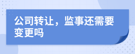 公司转让，监事还需要变更吗