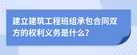 建立建筑工程班组承包合同双方的权利义务是什么？