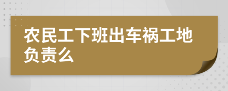 农民工下班出车祸工地负责么