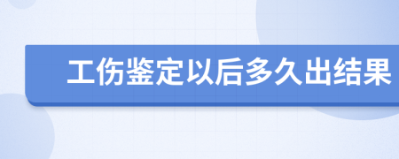 工伤鉴定以后多久出结果