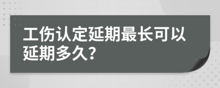 工伤认定延期最长可以延期多久？