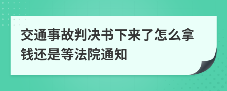 交通事故判决书下来了怎么拿钱还是等法院通知