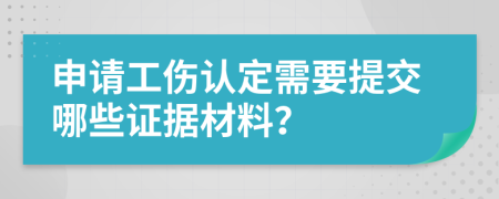 申请工伤认定需要提交哪些证据材料？