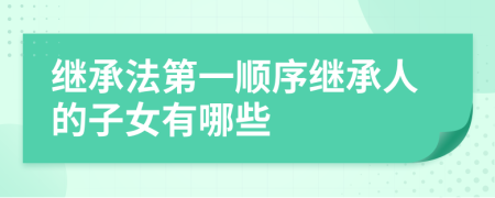 继承法第一顺序继承人的子女有哪些