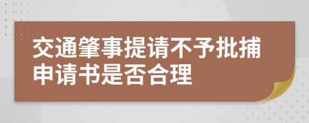 交通肇事提请不予批捕申请书是否合理