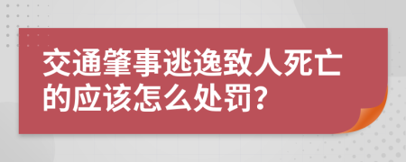 交通肇事逃逸致人死亡的应该怎么处罚？