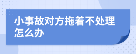 小事故对方拖着不处理怎么办