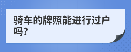 骑车的牌照能进行过户吗？