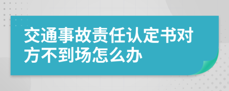 交通事故责任认定书对方不到场怎么办