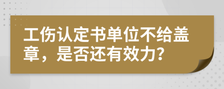 工伤认定书单位不给盖章，是否还有效力？