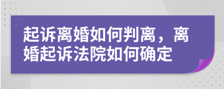 起诉离婚如何判离，离婚起诉法院如何确定