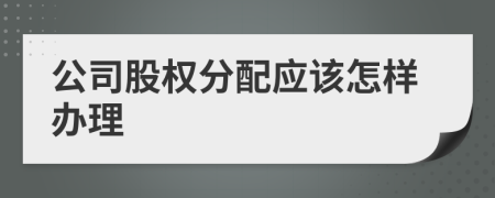 公司股权分配应该怎样办理