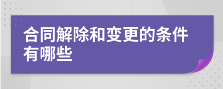 合同解除和变更的条件有哪些