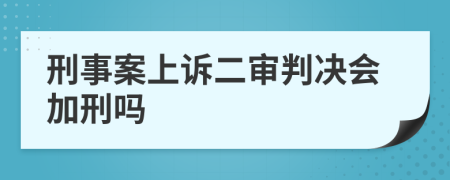 刑事案上诉二审判决会加刑吗