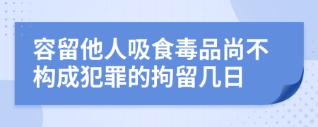 容留他人吸食毒品尚不构成犯罪的拘留几日