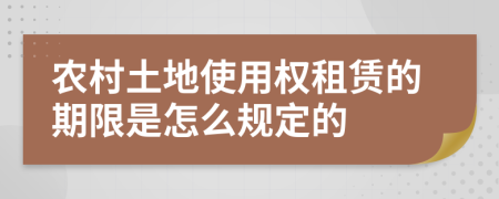 农村土地使用权租赁的期限是怎么规定的