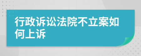 行政诉讼法院不立案如何上诉