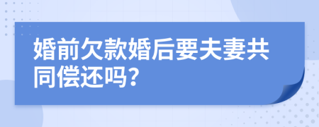 婚前欠款婚后要夫妻共同偿还吗？