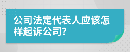 公司法定代表人应该怎样起诉公司？