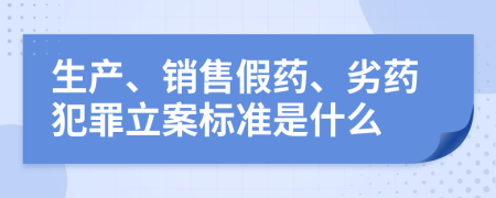 生产、销售假药、劣药犯罪立案标准是什么