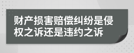 财产损害赔偿纠纷是侵权之诉还是违约之诉