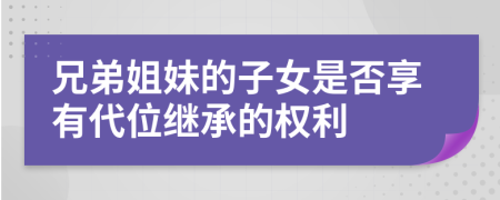 兄弟姐妹的子女是否享有代位继承的权利