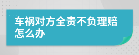 车祸对方全责不负理赔怎么办