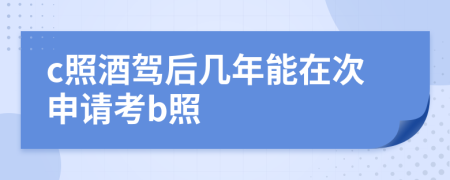 c照酒驾后几年能在次申请考b照