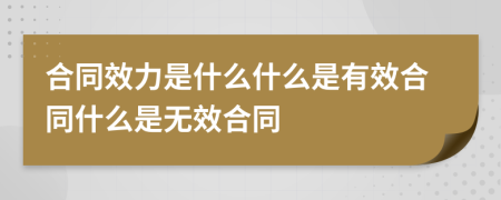 合同效力是什么什么是有效合同什么是无效合同