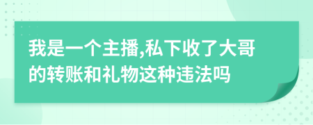 我是一个主播,私下收了大哥的转账和礼物这种违法吗