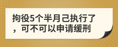 拘役5个半月己执行了，可不可以申请缓刑