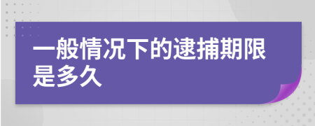 一般情况下的逮捕期限是多久