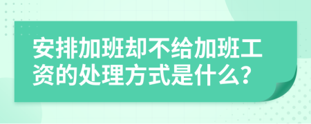 安排加班却不给加班工资的处理方式是什么？