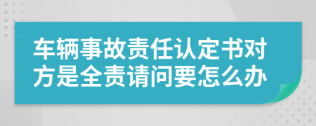 车辆事故责任认定书对方是全责请问要怎么办