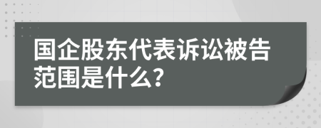 国企股东代表诉讼被告范围是什么？