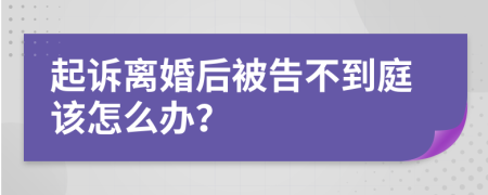 起诉离婚后被告不到庭该怎么办？