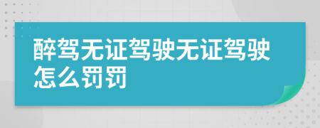 醉驾无证驾驶无证驾驶怎么罚罚