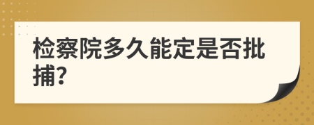 检察院多久能定是否批捕？