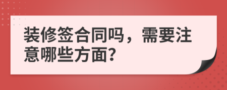 装修签合同吗，需要注意哪些方面？